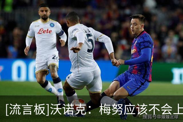 [流言板]沃诺克：梅努应该不会上场，若他踢得好则显得图赫尔很蠢